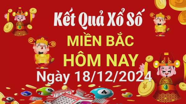 Kết quả Xổ số miền Bắc ngày 18/12/2024, KQXSMB ngày 18 tháng 12, XSMB 18/12, xổ số miền Bắc hôm nay