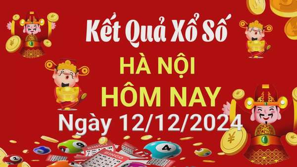 XSHN 12 tháng 12, Kết quả xổ số Hà Nội hôm nay 12 tháng 12/2024, KQXSHN thứ Năm ngày 12 tháng 12