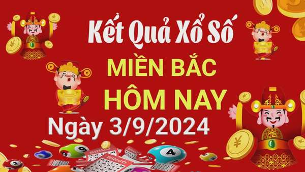 Kết quả Xổ số miền Bắc ngày 3/9/2024, KQXSMB ngày 3 tháng 9, XSMB 3/9, xổ số miền Bắc hôm nay