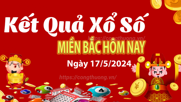 Kết quả Xổ số miền Bắc ngày 17/5/2024, KQXSMB ngày 17 tháng 5, XSMB 17/5, xổ số miền Bắc hôm nay