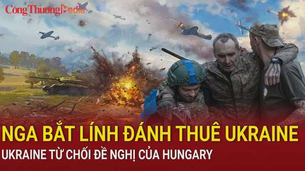 Chiến sự Nga-Ukraine sáng 19/12: Nga bắt giữ 30 lính đánh thuê Ukraine; Ukraine từ chối đề nghị của Hungary