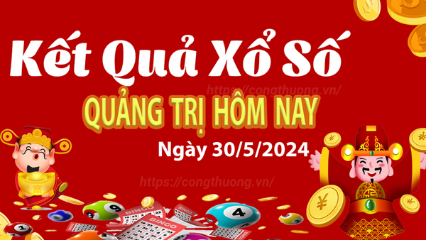 XSQT 30/5, Kết quả xổ số Quảng Trị hôm nay 30/5/2024, KQXSQT thứ Năm ngày 30 tháng 5