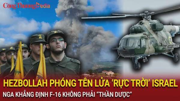 Điểm tin nóng thế giới ngày 2/8: Hezbollah phóng tên lửa 'rực trời' Israel; Nga khẳng định F-16 không phải 'thần dược'