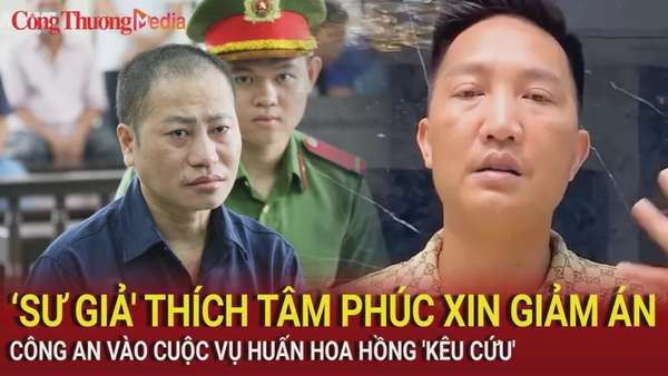 ‘Sư giả' Thích Tâm Phúc xin giảm án; Công an vào cuộc vụ Huấn Hoa Hồng 'kêu cứu'