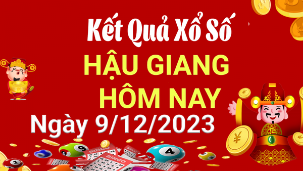 XSHG 9/12, Kết quả xổ số Hậu Giang hôm nay 9/12/2023, KQXSHG thứ Bảy ngày 9 tháng 12